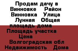 Продам дачу в  Винновке. › Район ­ Винновка › Улица ­ Лунная › Общая площадь дома ­ 25 › Площадь участка ­ 6 › Цена ­ 550 000 - Волгоградская обл. Недвижимость » Дома, коттеджи, дачи продажа   